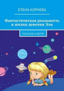 Елена Корнева - Фантастическая реальность в жизни девочки Эли. Рассказы о детях