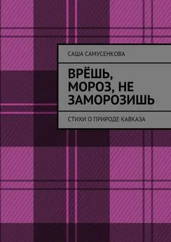 Саша Самусенкова - Врёшь, мороз, не заморозишь. Стихи о природе Кавказа