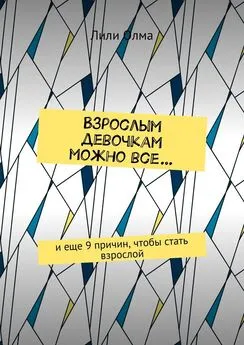 Лили Олма - Взрослым девочкам можно все… И еще 9 причин, чтобы стать взрослой