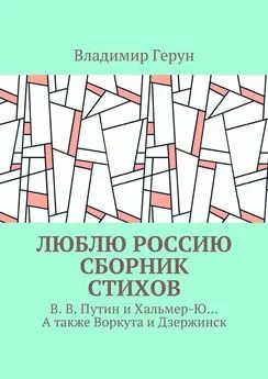 Владимир Герун - Люблю Россию. Сборник стихов. В. В. Путин и Хальмер-Ю… А также Воркута и Дзержинск