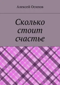 Алексей Осипов - Сколько стоит счастье