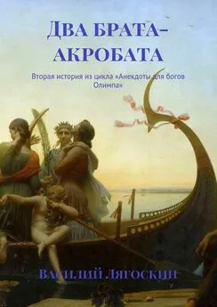 Василий Лягоскин - Два брата-акробата. Вторая история из цикла «Анекдоты для богов Олимпа»