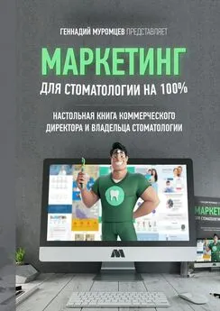 Геннадий Муромцев - Маркетинг для стоматологии на 100%. Настольная книга коммерческого директора стоматологии