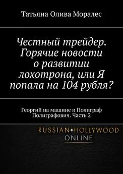 Татьяна Олива Моралес - Честный трейдер. Горячие новости о развитии лохотрона, или Я попала на 104 рубля? Георгий на машине и Полиграф Полиграфович. Часть 2