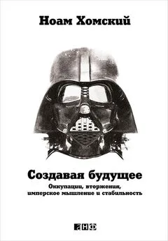 Ноам Хомский - Создавая будущее: Оккупации, вторжения, имперское мышление и стабильность