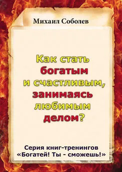 Михаил Соболев - Как стать богатым и счастливым, занимаясь любимым делом?