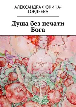 Александра Фокина-Гордеева - Душа без печати Бога