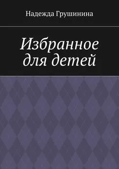 Надежда Грушинина - Избранное для детей