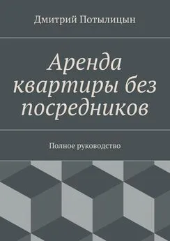 Дмитрий Потылицын - Аренда квартиры без посредников. Полное руководство