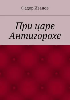 Федор Иванов - При царе Антигорохе