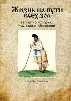 Сергей Демьянов - Жизнь на пути всех зол. Взгляд на историю Румынии и Молдавии