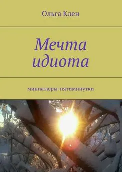 Ольга Клен - Мечта идиота. Миниатюры-пятиминутки