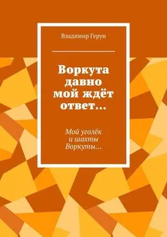 Владимир Герун - Воркута давно мой ждёт ответ… Мой уголёк и шахты Воркуты…