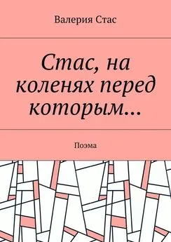 Валерия Стас - Стас, на коленях перед которым… Поэма