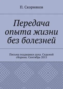 П. Скорняков - Передача опыта жизни без болезней. Письма поддержки духа. Седьмой сборник. Сентябрь 2015