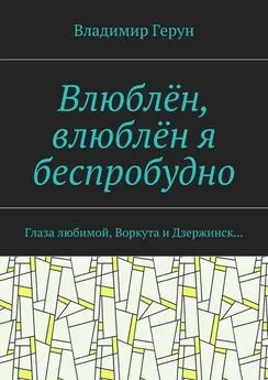 Владимир Герун - Влюблён, влюблён я беспробудно. Глаза любимой, Воркута и Дзержинск…