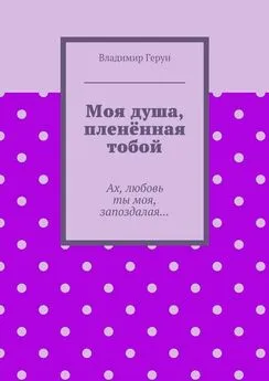 Владимир Герун - Моя душа, пленённая тобой. Ах, любовь ты моя, запоздалая…