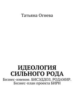 Татьяна Огнева - Идеология сильного рода. Бизнес-имение. БИСЭДДОЗ. РОДАМИР. Бизнес-план проекта БИРН