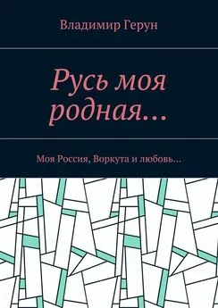 Владимир Герун - Русь моя родная… Моя Россия, Воркута и любовь…