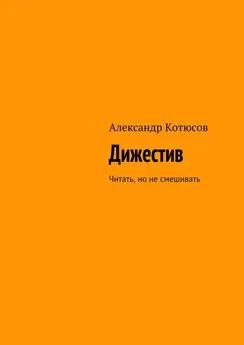 Александр Котюсов - Дижестив. Читать, но не смешивать