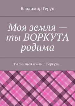 Владимир Герун - Моя земля – ты ВОРКУТА родима. Ты снишься ночами, Воркута…