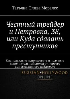 Татьяна Моралес - Честный трейдер и Петровка, 38, или Куда сдавать преступников. Как правильно использовать и получить дополнительный доход от первого выпуска данного дайджеста