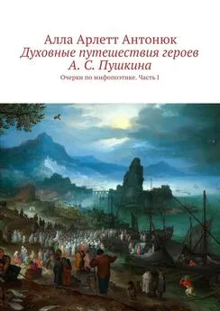 Алла Антонюк - Духовные путешествия героев А. С. Пушкина. Очерки по мифопоэтике. Часть I