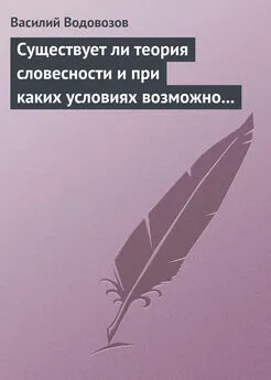 Василий Водовозов - Существует ли теория словесности и при каких условиях возможно ее существование?