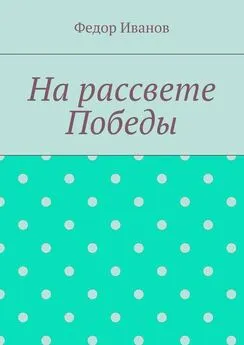 Федор Иванов - На рассвете Победы