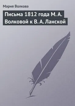 Мария Волкова - Письма 1812 года М. А. Волковой к В. А. Ланской