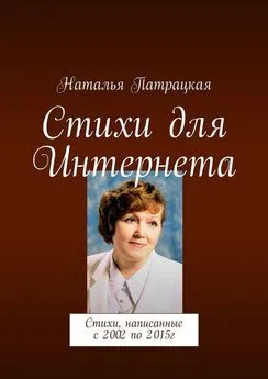 Наталья Патрацкая - Стихи для Интернета. Стихи, написанные с 2002 по 2015г