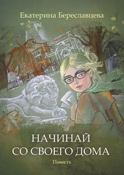 Екатерина Береславцева - Начинай со своего дома