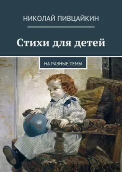 Николай Пивцайкин - Стихи для детей. На разные темы