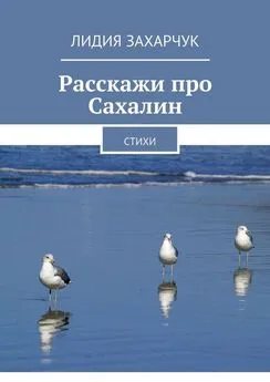 Лидия Захарчук - Расскажи про Сахалин. Стихи