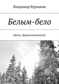 Владимир Бурлаков - Белым-бело. Проза. Драматический акт