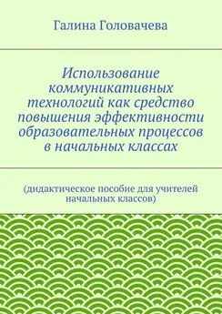 Галина Головачева - Использование коммуникативных технологий как средство повышения эффективности образовательных процессов в начальных классах. (дидактическое пособие для учителей начальных классов)