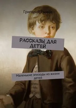 Григорий Рыжов - Рассказы для детей. Маленькие эпизоды из жизни детей
