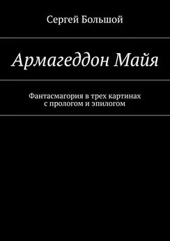 Сергей Большой - Армагеддон Майя. Фантасмагория в трех картинах с прологом и эпилогом