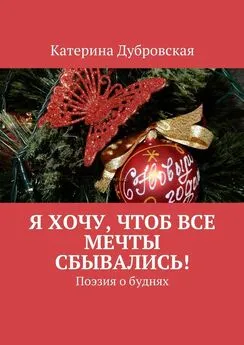 Катерина Дубровская - Я хочу, чтоб все мечты сбывались! Поэзия о буднях