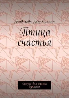 Надежда Кормилина - Птица счастья. Сказка для самых взрослых