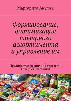 Маргарита Акулич - Формирование, оптимизация товарного ассортимента и управление им. Предприятия розничной торговли, интернет-магазины