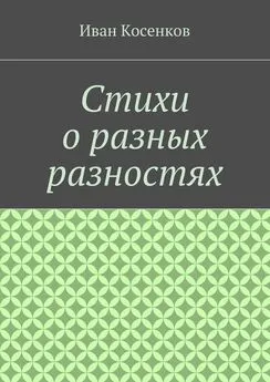 Иван Косенков - Стихи о разных разностях