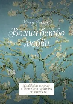 Юлия Болгова - Волшебство любви. Правдивая история о волшебных чувствах и отношениях