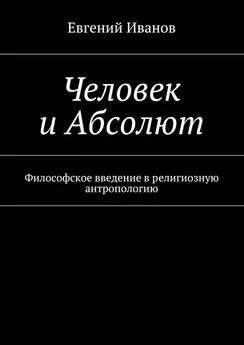 Евгений Иванов - Человек и Абсолют. Философское введение в религиозную антропологию