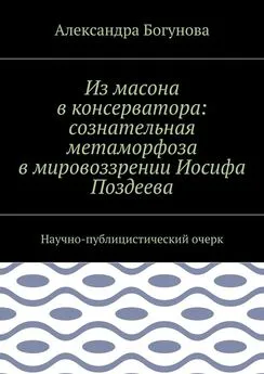 Александра Богунова - Из масона в консерватора: сознательная метаморфоза в мировоззрении Иосифа Поздеева. Научно-публицистический очерк