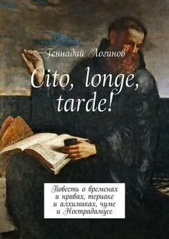 Геннадий Логинов - Cito, longe, tarde! Повесть о временах и нравах, териаке и алхимиках, чуме и Нострадамусе