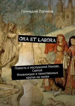 Геннадий Логинов - Ora et labora. Повесть о послушнике Иакове, Святой Инквизиции и таинственных кругах на полях