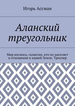 Игорь Ассман - Аланский треугольник. Мир космоса, галактик, кто их населяет и отношение к нашей Земле. Триллер