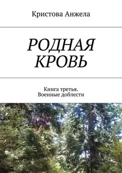 Кристова Анжела - Родная кровь. Книга третья. Военные доблести