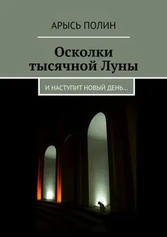 Арысь Полин - Осколки тысячной Луны. И наступит новый день…